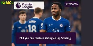 PFA yêu cầu Chelsea không cô lập Sterling Premier League 2025/26